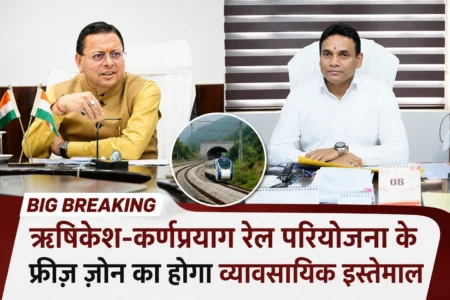 Big Breaking: ऋषिकेश-कर्णप्रयाग रेल परियोजना के फ्रीज़ ज़ोन का होगा व्यावसायिक इस्तेमाल