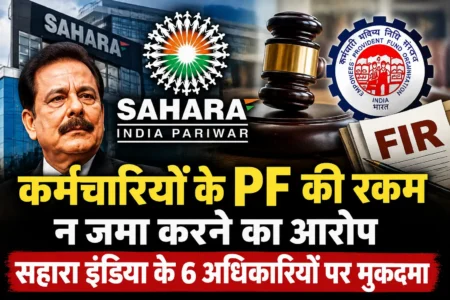कर्मचारियों के वेतन से PF काटकर जमा न करने का आरोप, सहारा इंडिया के छह अधिकारियों पर मुकदमा